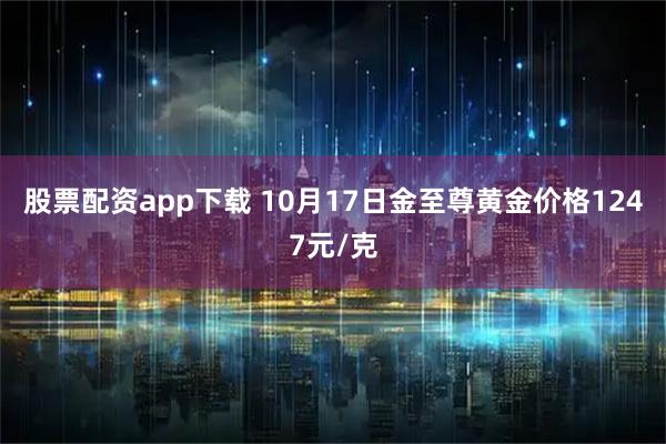 股票配资app下载 10月17日金至尊黄金价格1247元/克