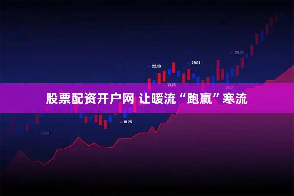 股票配资开户网 让暖流“跑赢”寒流