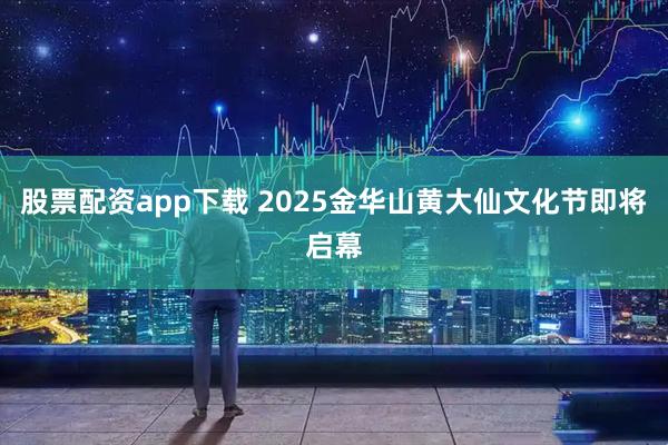 股票配资app下载 2025金华山黄大仙文化节即将启幕